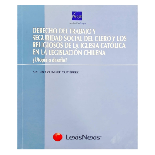 El Derecho del trabajo y la seguridad social del clero y los religiosos de la iglesia católica en la legislación chilena vigente : ¿utopía o desafío?
