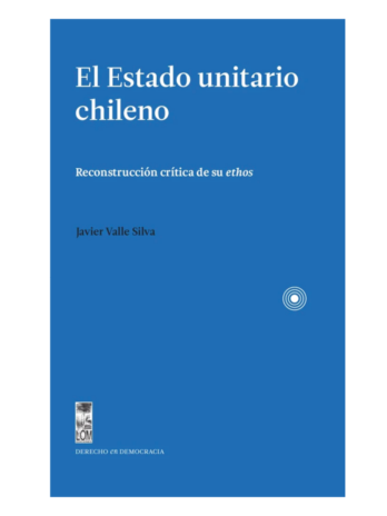 El Estado unitario chileno. Reconstrucción crítica de su ethos