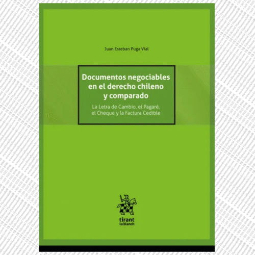 DOCUMENTOS NEGOCIABLES EN EL DERECHO CHILENO Y COMPARADO. LA LETRA DE CAMBIO, EL PAGARÉ, EL CHEQUE Y LA FACTURA CEDIBLE.