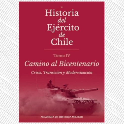 HISTORIA DEL EJERCITO DE CHILE. TOMO IV CAMINO AL BICENTENARIO. Crisis, Transición y Modernización