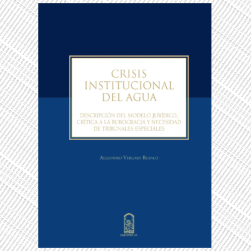 CRISIS INSTITUCIONAL DEL AGUA Descripción del modelo jurídico, crítica a la burocracia y necesidad de tribunales especiales