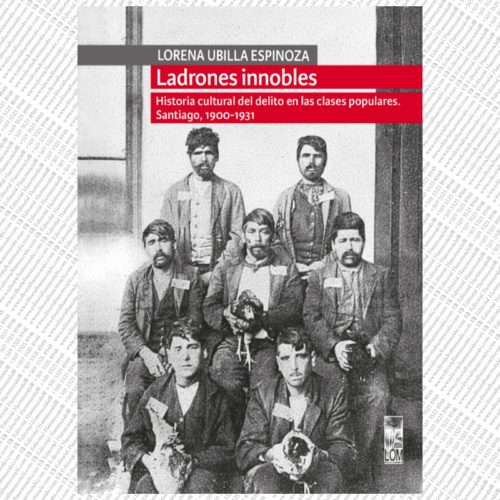 LADRONES INNOBLES. Historia cultural del delito en las clases populares. Santiago, 1900-1931